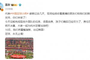 无缘决赛！董路：没能阻击外国队很是自责，孩子们尽力了责任在我